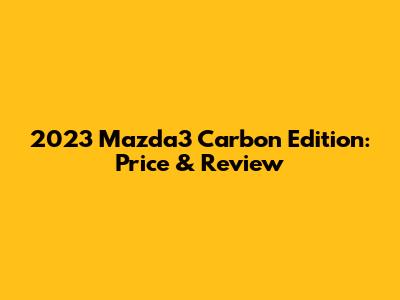 2023 Mazda3 Carbon Edition: Price & Review
