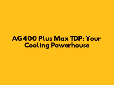 AG400 Plus Max TDP: Your Cooling Powerhouse