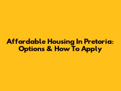 Affordable Housing In Pretoria: Options & How To Apply