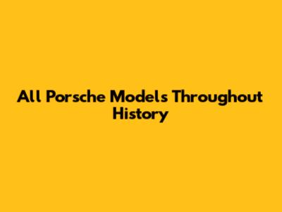 All Porsche Models Throughout History