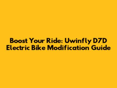 Boost Your Ride: Uwinfly D7D Electric Bike Modification Guide