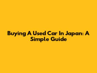 Buying A Used Car In Japan: A Simple Guide