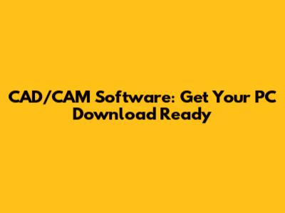 CAD/CAM Software: Get Your PC Download Ready