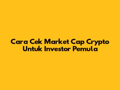 Cara Cek Market Cap Crypto Untuk Investor Pemula