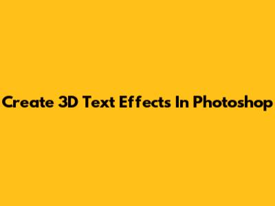 Create 3D Text Effects In Photoshop