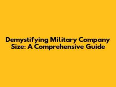 Demystifying Military Company Size: A Comprehensive Guide
