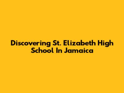 Discovering St. Elizabeth High School In Jamaica