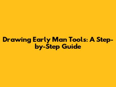 Drawing Early Man Tools: A Step-by-Step Guide