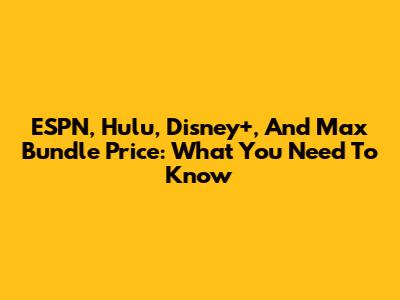 ESPN, Hulu, Disney+, And Max Bundle Price: What You Need To Know