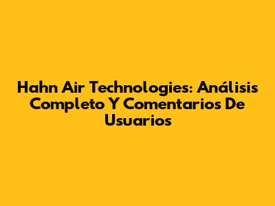 Hahn Air Technologies: Análisis Completo Y Comentarios De Usuarios