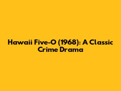 Hawaii Five-O (1968): A Classic Crime Drama
