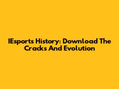 IEsports History: Download The Cracks And Evolution
