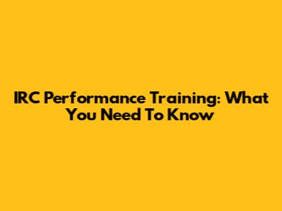 IRC Performance Training: What You Need To Know