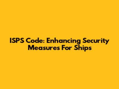 ISPS Code: Enhancing Security Measures For Ships