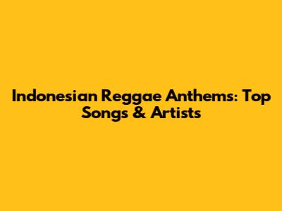 Indonesian Reggae Anthems: Top Songs & Artists