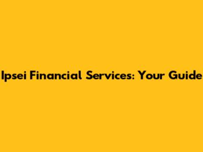 Ipsei Financial Services: Your Guide