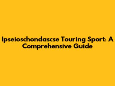 Ipseioschondascse Touring Sport: A Comprehensive Guide