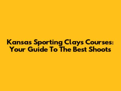Kansas Sporting Clays Courses: Your Guide To The Best Shoots
