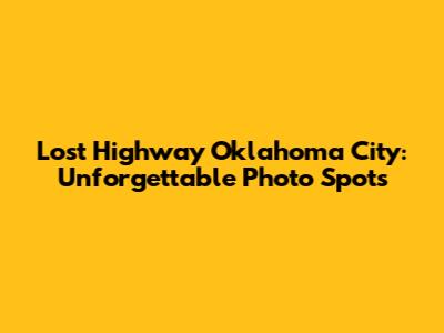Lost Highway Oklahoma City: Unforgettable Photo Spots