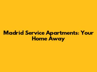 Madrid Service Apartments: Your Home Away