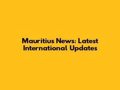 Mauritius News: Latest International Updates