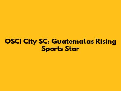 OSCI City SC: Guatemala's Rising Sports Star