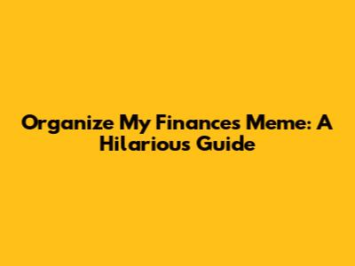 Organize My Finances Meme: A Hilarious Guide