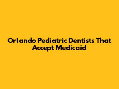 Orlando Pediatric Dentists That Accept Medicaid