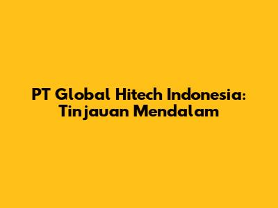PT Global Hitech Indonesia: Tinjauan Mendalam