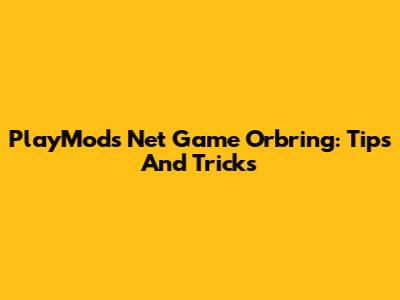 PlayMods Net Game Orbring: Tips And Tricks