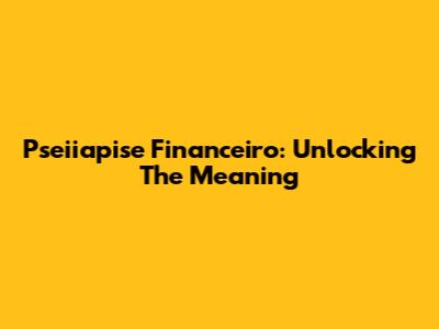 Pseiiapise Financeiro: Unlocking The Meaning