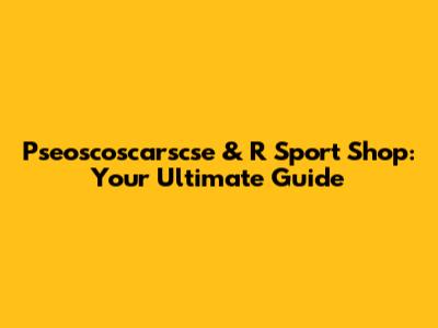 Pseoscoscarscse & R Sport Shop: Your Ultimate Guide