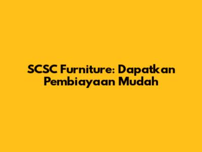 SCSC Furniture: Dapatkan Pembiayaan Mudah