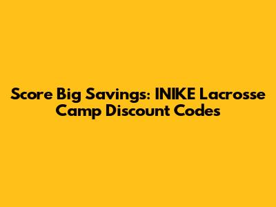 Score Big Savings: INIKE Lacrosse Camp Discount Codes