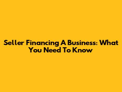 Seller Financing A Business: What You Need To Know