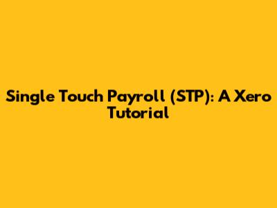 Single Touch Payroll (STP): A Xero Tutorial