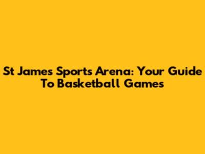 St James Sports Arena: Your Guide To Basketball Games