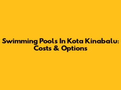Swimming Pools In Kota Kinabalu: Costs & Options