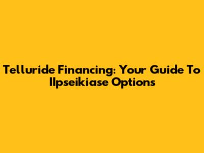 Telluride Financing: Your Guide To IIpseikiase Options