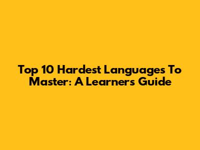 Top 10 Hardest Languages To Master: A Learner's Guide