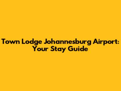 Town Lodge Johannesburg Airport: Your Stay Guide