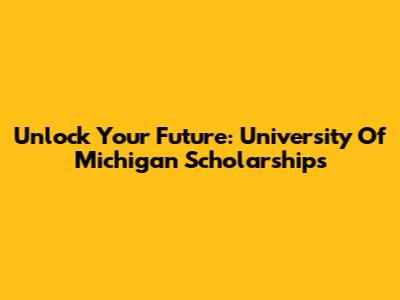 Unlock Your Future: University Of Michigan Scholarships