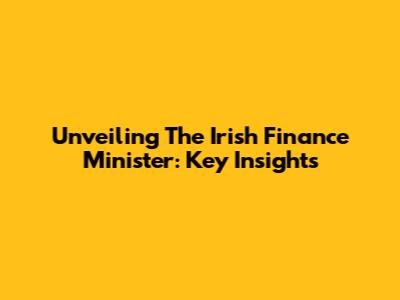 Unveiling The Irish Finance Minister: Key Insights